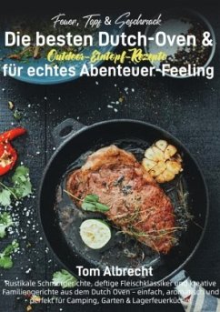 Feuer, Topf & Geschmack - Die besten Dutch-Oven & Outdoor-Eintopf-Rezepte für echtes Abenteuer-Feeling
