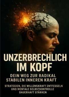 Unzerbrechlich im Kopf: Dein Weg zur radikal stabilen inneren Kraft Unzerbrechlich im Kopf: Dein Weg zur radikal stabilen inneren Kraft