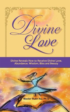 Divine Love: Divine Reveals How to Receive Divine Love, Abundance, Wisdom, Bliss and Beauty (eBook, ePUB) - Xiu, Rulin Divine Love: Divine Reveals How to Receive Divine Love, Abundance, Wisdom, Bliss and Beauty (eBook, ePUB) - Xiu, Rulin