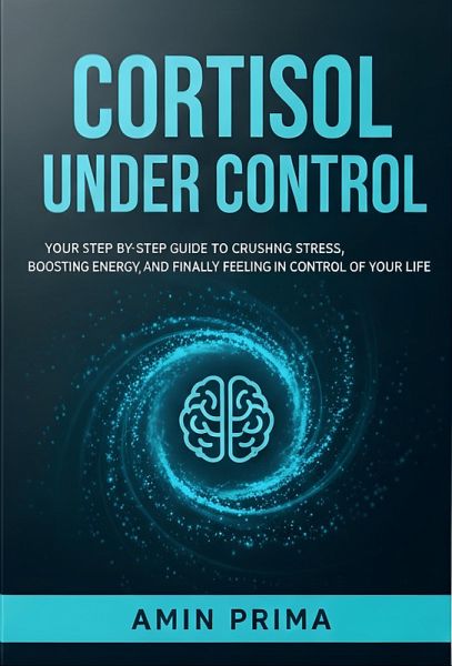 Cortisol Under Control: Your Step-by-Step Guide to Crushing Stress, Boosting Energy, and Finally Feeling in Control of Your Life (eBook, ePUB) Cortisol Under Control: Your Step-by-Step Guide to Crushing Stress, Boosting Energy, and Finally Feeling in Control of Your Life (eBook, ePUB)