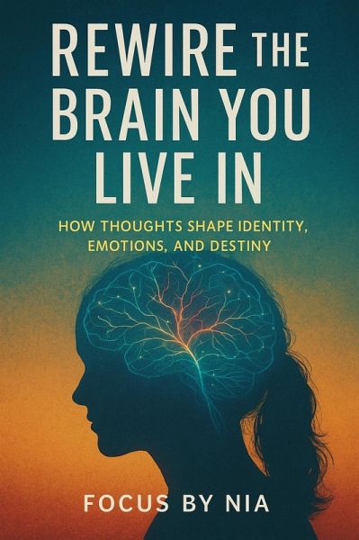 Rewire the Brain You Live In: How Thoughts Shape Identity, Emotions, and Destiny (eBook, ePUB) Rewire the Brain You Live In: How Thoughts Shape Identity, Emotions, and Destiny (eBook, ePUB)