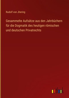 Gesammelte Aufsätze aus den Jahrbüchern für die Dogmatik des heutigen römischen und deutschen Privatrechts - Jhering, Rudolf Von