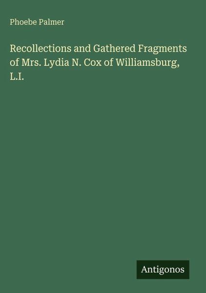 Recollections and Gathered Fragments of Mrs. Lydia N. Cox of Williamsburg, L.I. Recollections and Gathered Fragments of Mrs. Lydia N. Cox of Williamsburg, L.I.