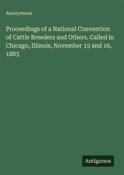 Proceedings of a National Convention of Cattle Breeders and Others. Called in Chicago, Illinois, November 15 and 16, 1883 - Anonymous