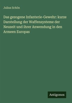 Cover Das gezogene Infanterie-Gewehr: kurze Darstellung der Waffensysteme der Neuzeit und ihrer Anwendung in den Armeen Europas
