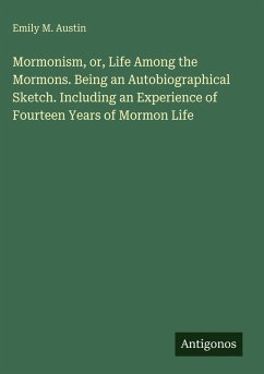 Mormonism, or, Life Among the Mormons. Being an Autobiographical Sketch. Including an Experience of Fourteen Years of Mormon Life - Austin, Emily M.