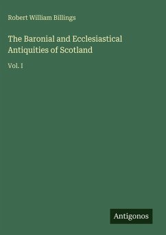 The Baronial and Ecclesiastical Antiquities of Scotland - Billings, Robert William