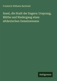Soest, die Stadt der Engern: Ursprung, Blüthe und Niedergang eines altdeutschen Gemeinwesens - Barthold, Friedrich Wilhelm
