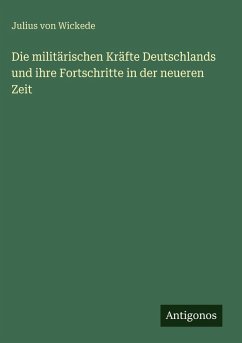 Die militärischen Kräfte Deutschlands und ihre Fortschritte in der neueren Zeit - Wickede, Julius Von