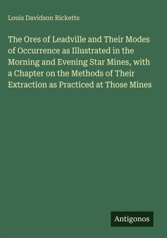 Cover The Ores of Leadville and Their Modes of Occurrence as Illustrated in the Morning and Evening Star Mines, with a Chapter on the Methods of Their Extraction as Practiced at Those Mines