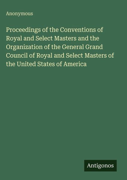 Proceedings of the Conventions of Royal and Select Masters and the Organization of the General Grand Council of Royal and Select Masters of the United States of America
