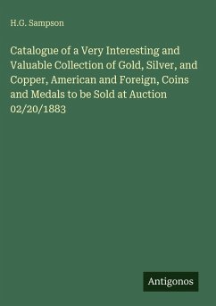 Catalogue of a Very Interesting and Valuable Collection of Gold, Silver, and Copper, American and Foreign, Coins and Medals to be Sold at Auction 02/20/1883 - Sampson, H. G.