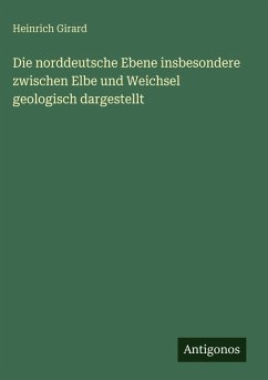 Die norddeutsche Ebene insbesondere zwischen Elbe und Weichsel geologisch dargestellt - Girard, Heinrich Die norddeutsche Ebene insbesondere zwischen Elbe und Weichsel geologisch dargestellt - Girard, Heinrich