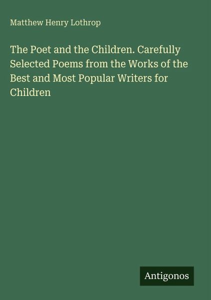 The Poet and the Children. Carefully Selected Poems from the Works of the Best and Most Popular Writers for Children The Poet and the Children. Carefully Selected Poems from the Works of the Best and Most Popular Writers for Children