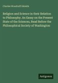 Religion and Science in their Relation to Philosophy. An Essay on the Present State of the Sciences, Read Before the Philosophical Society of Washington