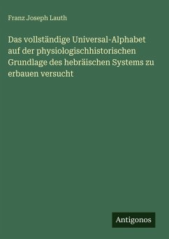 Das vollständige Universal-Alphabet auf der physiologischhistorischen Grundlage des hebräischen Systems zu erbauen versucht - Lauth, Franz Joseph Das vollständige Universal-Alphabet auf der physiologischhistorischen Grundlage des hebräischen Systems zu erbauen versucht - Lauth, Franz Joseph