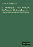 The Bibliography of James Maidment, Esq. Advocate, Edinburgh. From the Year M.DCCC.XVII to M.DCCC.LXXVIII The Bibliography of James Maidment, Esq. Advocate, Edinburgh. From the Year M.DCCC.XVII to M.DCCC.LXXVIII