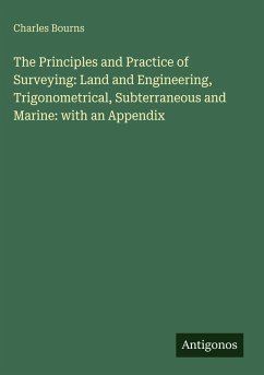 Cover The Principles and Practice of Surveying: Land and Engineering, Trigonometrical, Subterraneous and Marine: with an Appendix