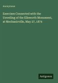 Exercises Connected with the Unveiling of the Ellsworth Monument, at Mechanicville, May 27, 1874
