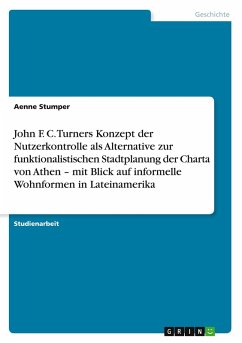 Cover John F. C. Turners Konzept der Nutzerkontrolle als Alternative zur funktionalistischen Stadtplanung der Charta von Athen - mit Blick auf informelle Wohnformen in Lateinamerika