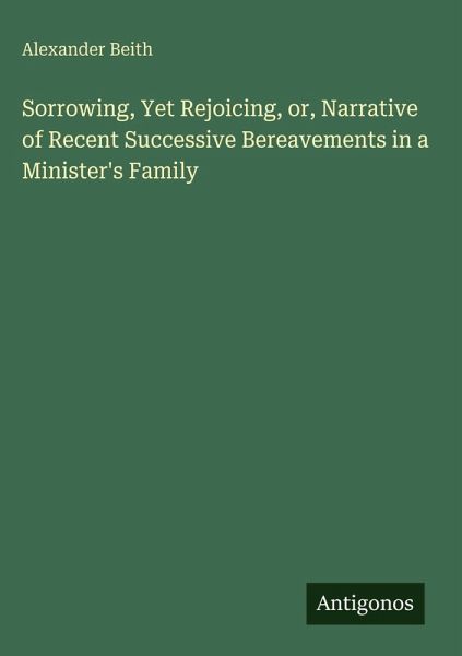 Sorrowing, Yet Rejoicing, or, Narrative of Recent Successive Bereavements in a Minister's Family Sorrowing, Yet Rejoicing, or, Narrative of Recent Successive Bereavements in a Minister's Family