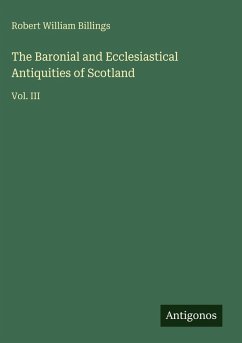 The Baronial and Ecclesiastical Antiquities of Scotland - Billings, Robert William