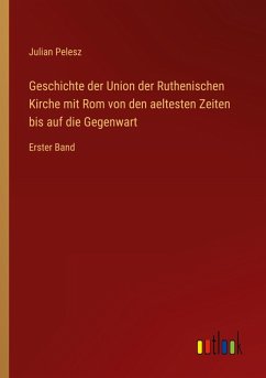 Geschichte der Union der Ruthenischen Kirche mit Rom von den aeltesten Zeiten bis auf die Gegenwart
