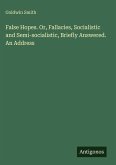 False Hopes. Or, Fallacies, Socialistic and Semi-socialistic, Briefly Answered. An Address False Hopes. Or, Fallacies, Socialistic and Semi-socialistic, Briefly Answered. An Address