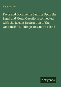 Cover Facts and Documents Bearing Upon the Legal and Moral Questions connected with the Recent Destruction of the Quarantine Buildings, on Staten Island