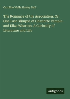 Cover The Romance of the Association. Or, One Last Glimpse of Charlotte Temple and Eliza Wharton. A Curiosity of Literature and Life