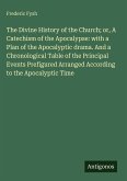 The Divine History of the Church; or, A Catechism of the Apocalypse: with a Plan of the Apocalyptic drama. And a Chronological Table of the Principal Events Prefigured Arranged According to the Apocalyptic Time