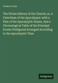 Cover The Divine History of the Church; or, A Catechism of the Apocalypse: with a Plan of the Apocalyptic drama. And a Chronological Table of the Principal Events Prefigured Arranged According to the Apocalyptic Time