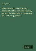 The Minutes and Accompanying Documents of Illinois Yearly Meeting, Society of Friends Held at Clear Creek, Putnam County, Illinois