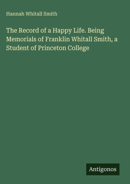 The Record of a Happy Life. Being Memorials of Franklin Whitall Smith, a Student of Princeton College