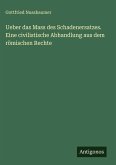 Ueber das Mass des Schadenersatzes. Eine civilistische Abhandlung aus dem römischen Rechte Ueber das Mass des Schadenersatzes. Eine civilistische Abhandlung aus dem römischen Rechte