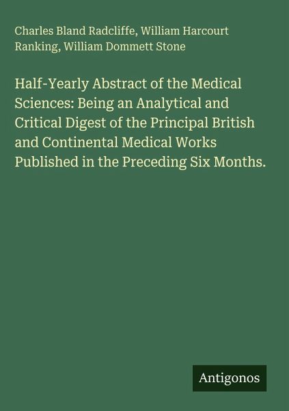 Half-Yearly Abstract of the Medical Sciences: Being an Analytical and Critical Digest of the Principal British and Continental Medical Works Published in the Preceding Six Months. Half-Yearly Abstract of the Medical Sciences: Being an Analytical and Critical Digest of the Principal British and Continental Medical Works Published in the Preceding Six Months.