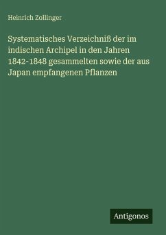 Systematisches Verzeichniß der im indischen Archipel in den Jahren 1842-1848 gesammelten sowie der aus Japan empfangenen Pflanzen - Zollinger, Heinrich Systematisches Verzeichniß der im indischen Archipel in den Jahren 1842-1848 gesammelten sowie der aus Japan empfangenen Pflanzen - Zollinger, Heinrich