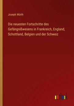 Die neuesten Fortschritte des Gefängnißwesens in Frankreich, England, Schottland, Belgien und der Schweiz
