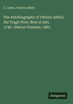 Cover The Autobiography of Vittorio Alfieri, the Tragic Poet. Born at Asti, 1749--Died at Florence, 1803