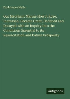 Cover Our Merchant Marine How it Rose, Increased, Became Great, Declined and Decayed with an Inquiry Into the Conditions Essential to its Resuscitation and Future Prosperity