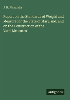 Report on the Standards of Weight and Measure for the State of Maryland: and on the Construction of the Yard-Measures - Alexander, J. H.