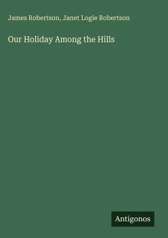 Our Holiday Among the Hills - Robertson, James; Robertson, Janet Logie