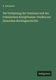 Die Verfassung der Centenen und des Fränkischen Königthumes: Studien zur deutschen Rechtsgeschichte Die Verfassung der Centenen und des Fränkischen Königthumes: Studien zur deutschen Rechtsgeschichte