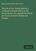 The Life of Gen. Francis Marion, a Celebrated Partisan Officer in the Revolutionary War, Against the British and Tories in South Carolina and Georgia
