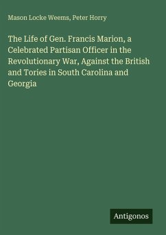The Life of Gen. Francis Marion, a Celebrated Partisan Officer in the Revolutionary War, Against the British and Tories in South Carolina and Georgia - Weems, Mason Locke; Horry, Peter