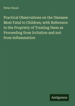 Cover Practical Observations on the Diseases Most Fatal to Children; with Reference to the Propriety of Treating them as Proceeding from Irritation and not from Inflammation