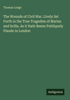 The Wounds of Civil War. Lively Set Forth in the True Tragedies of Marius and Scilla. As it Hath Beene Publiquely Plaude in London - Lodge, Thomas