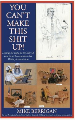 Cover You Can't Make This Shit Up! Leading the Fight for the Rule of Law in the Guantanamo Bay Military Commissions