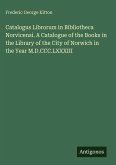 Catalogus Librorum in Bibliotheca Norvicensi. A Catalogue of the Books in the Library of the City of Norwich in the Year M.D.CCC.LXXXIII