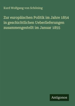Zur europäischen Politik im Jahre 1854 in geschichtlichen Ueberlieferungen zusammengestellt im Januar 1855 - Schöning, Kurd Wolfgang von